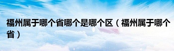 福州属于哪个省哪个是哪个区（福州属于哪个省）