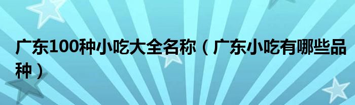 广东100种小吃大全名称（广东小吃有哪些品种）