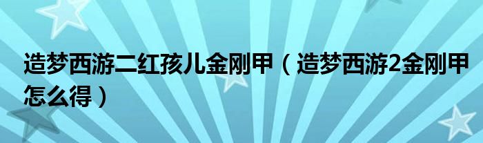 造梦西游二红孩儿金刚甲（造梦西游2金刚甲怎么得）