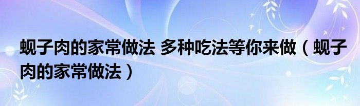 蚬子肉的家常做法 多种吃法等你来做（蚬子肉的家常做法）