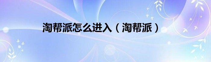 淘帮派怎么进入（淘帮派）