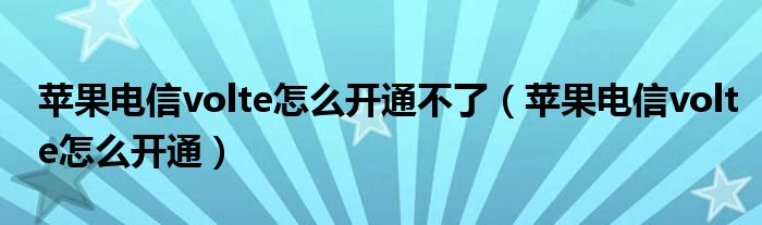 苹果电信volte怎么开通不了（苹果电信volte怎么开通）