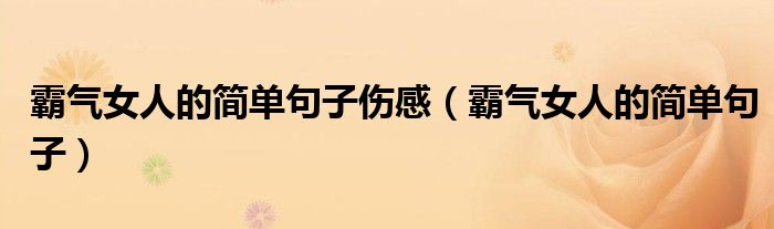 霸气女人的简单句子伤感（霸气女人的简单句子）