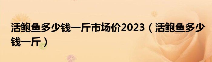 活鲍鱼多少钱一斤市场价2023（活鲍鱼多少钱一斤）