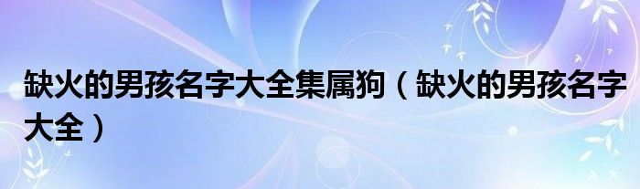 缺火的男孩名字大全集属狗（缺火的男孩名字大全）