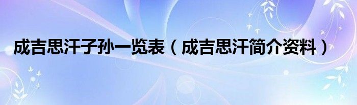 成吉思汗子孙一览表（成吉思汗简介资料）