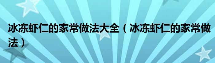 冰冻虾仁的家常做法大全（冰冻虾仁的家常做法）