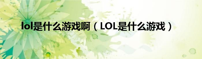 lol是什么游戏啊（LOL是什么游戏）