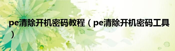 pe清除开机密码教程（pe清除开机密码工具）