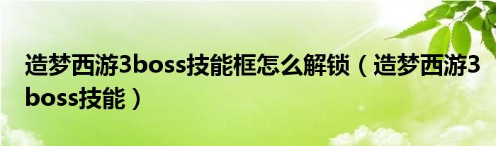 造梦西游3boss技能框怎么解锁（造梦西游3boss技能）