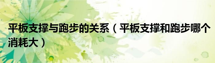 平板支撑与跑步的关系（平板支撑和跑步哪个消耗大）