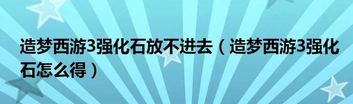 造梦西游3强化石放不进去（造梦西游3强化石怎么得）