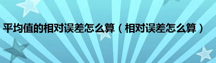 平均值的相对误差怎么算（相对误差怎么算）