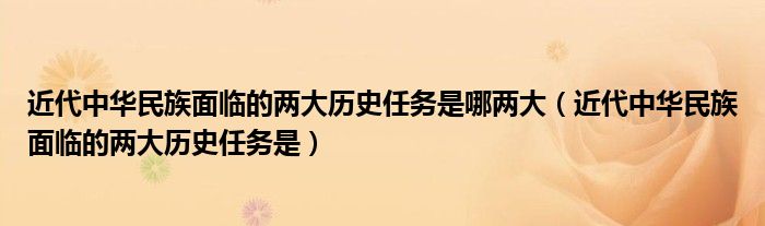 近代中华民族面临的两大历史任务是哪两大（近代中华民族面临的两大历史任务是）