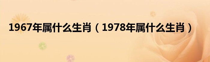 1967年属什么生肖（1978年属什么生肖）