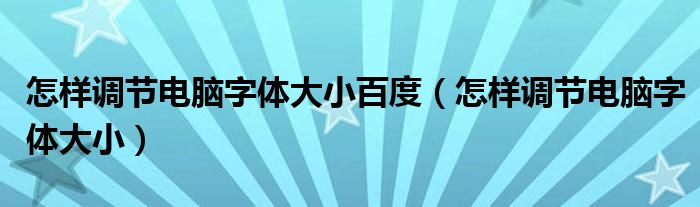 怎样调节电脑字体大小百度（怎样调节电脑字体大小）