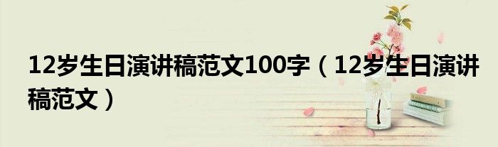 12岁生日演讲稿范文100字（12岁生日演讲稿范文）