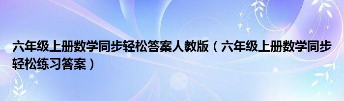 六年级上册数学同步轻松答案人教版（六年级上册数学同步轻松练习答案）