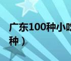 广东100种小吃大全名称（广东小吃有哪些品种）