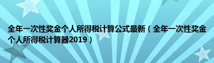 全年一次性奖金个人所得税计算公式最新（全年一次性奖金个人所得税计算器2019）