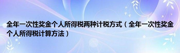 全年一次性奖金个人所得税两种计税方式（全年一次性奖金个人所得税计算方法）