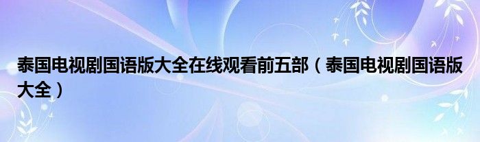 泰国电视剧国语版大全在线观看前五部（泰国电视剧国语版大全）