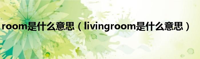 room是什么意思（livingroom是什么意思）