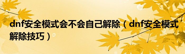 dnf安全模式会不会自己解除（dnf安全模式解除技巧）