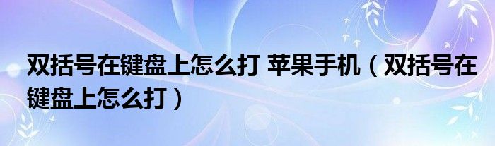 双括号在键盘上怎么打 苹果手机（双括号在键盘上怎么打）