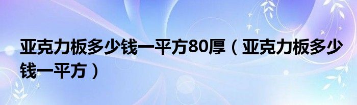 亚克力板多少钱一平方80厚（亚克力板多少钱一平方）