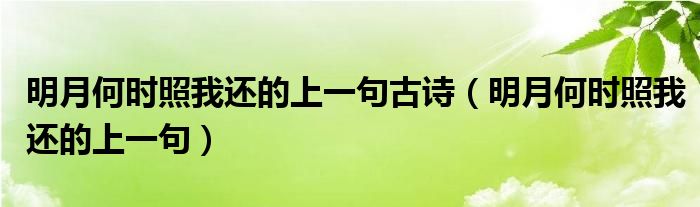 明月何时照我还的上一句古诗（明月何时照我还的上一句）