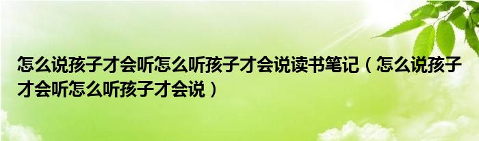 怎么说孩子才会听怎么听孩子才会说读书笔记（怎么说孩子才会听怎么听孩子才会说）