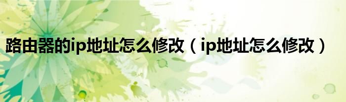 路由器的ip地址怎么修改（ip地址怎么修改）