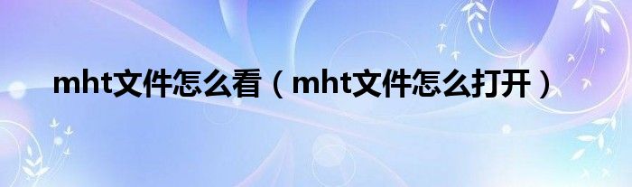 mht文件怎么看（mht文件怎么打开）