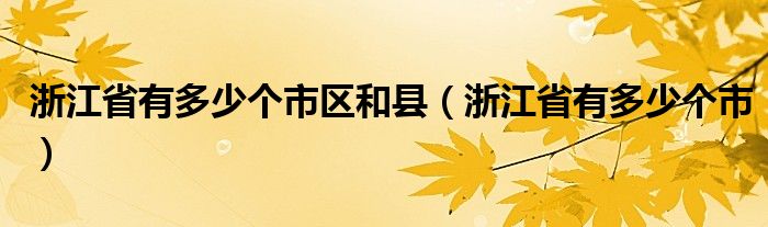 浙江省有多少个市区和县（浙江省有多少个市）