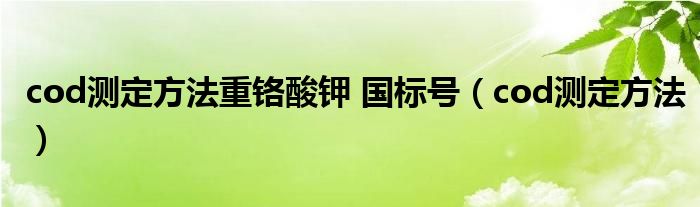 cod测定方法重铬酸钾 国标号（cod测定方法）