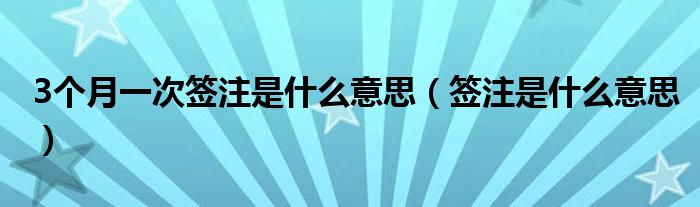 3个月一次签注是什么意思（签注是什么意思）