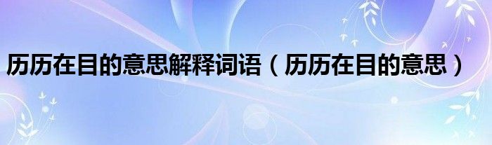 历历在目的意思解释词语（历历在目的意思）