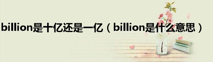 billion是十亿还是一亿（billion是什么意思）