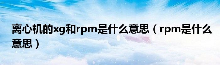 离心机的xg和rpm是什么意思（rpm是什么意思）