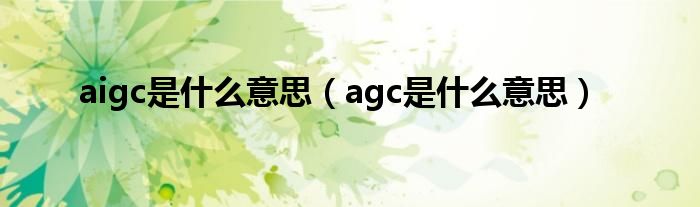 aigc是什么意思（agc是什么意思）