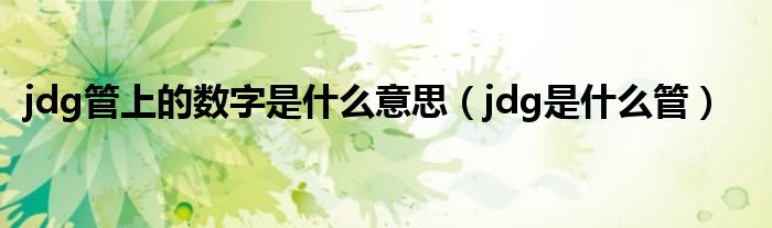 jdg管上的数字是什么意思（jdg是什么管）