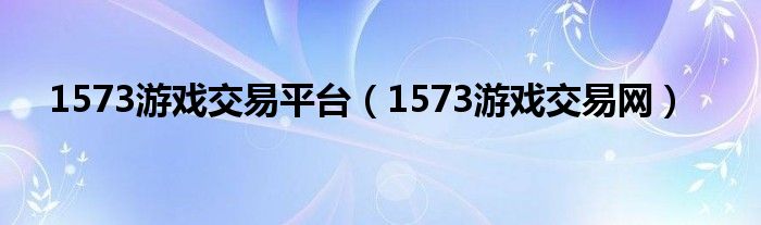 1573游戏交易平台（1573游戏交易网）