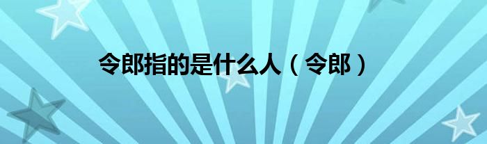 令郎指的是什么人（令郎）