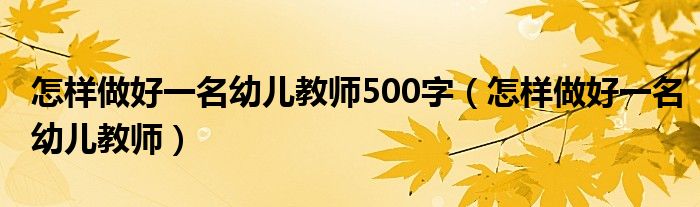 怎样做好一名幼儿教师500字（怎样做好一名幼儿教师）