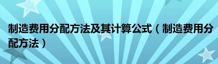 制造费用分配方法及其计算公式（制造费用分配方法）