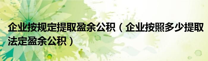 企业按规定提取盈余公积（企业按照多少提取法定盈余公积）