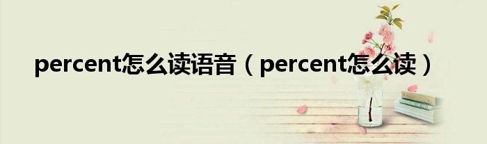 percent怎么读语音（percent怎么读）