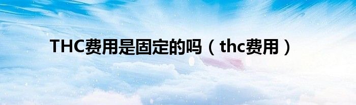 THC费用是固定的吗（thc费用）