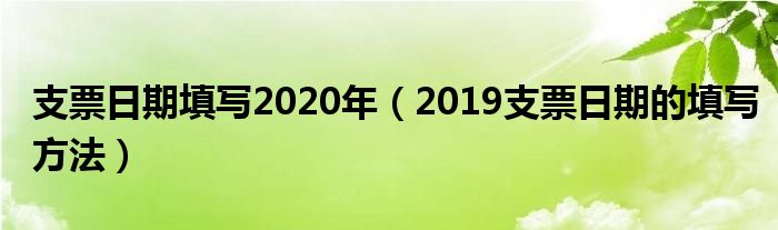 支票日期填写2020年（2019支票日期的填写方法）